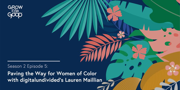 Grow For Good Podcast artwork- White text that says Season 2 Episode 5 Paving the Way for Women of Color with digitalundivideds Lauren Maillian on a dark purple background with tropical flowers