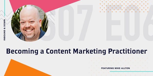Inbound & Down Podcast- Purple text that says S07 E05 Becoming a Content Marketing Practitioner ft. Mike Allton of Agorapulse with a photo of Mike Allton